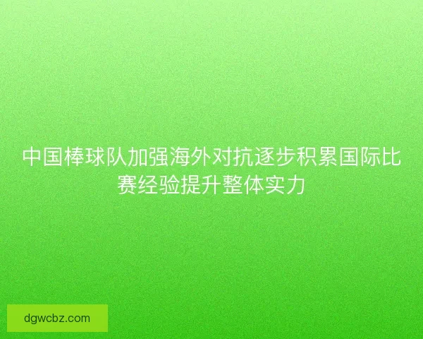 中国棒球队加强海外对抗逐步积累国际比赛经验提升整体实力